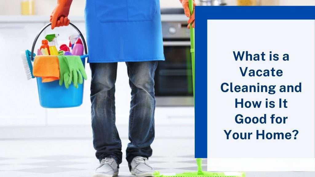 What is a Vacate Cleaning and How is It Good for Your Home? GS Bond